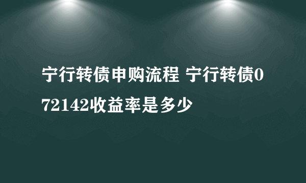 宁行转债申购流程 宁行转债072142收益率是多少