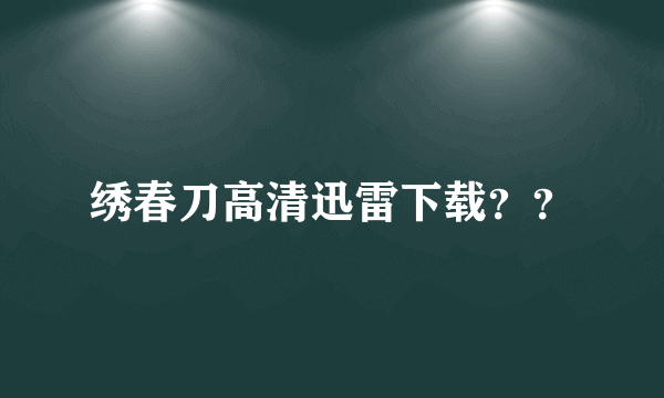 绣春刀高清迅雷下载？？