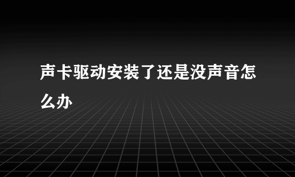 声卡驱动安装了还是没声音怎么办