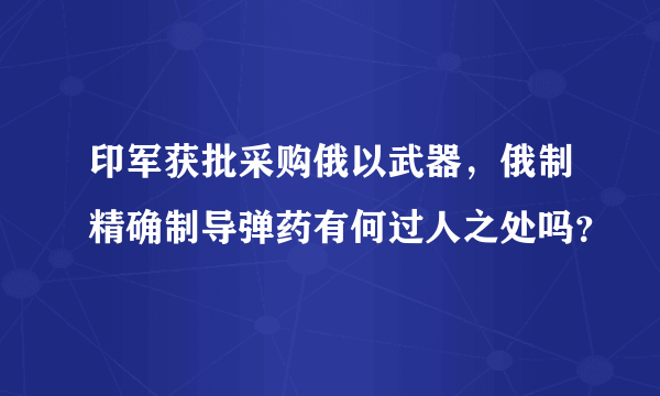 印军获批采购俄以武器，俄制精确制导弹药有何过人之处吗？