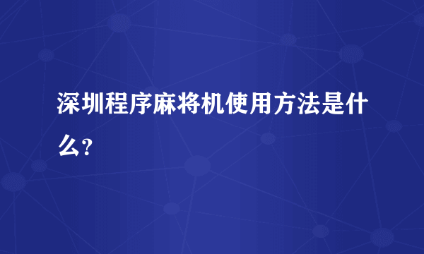 深圳程序麻将机使用方法是什么？