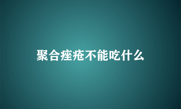 聚合痤疮不能吃什么