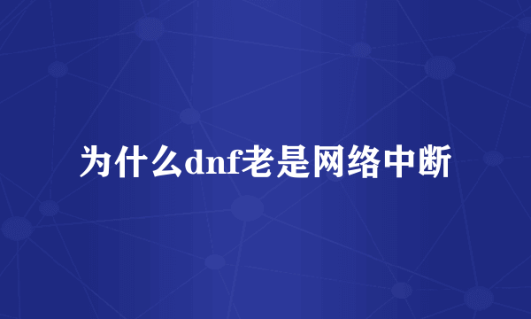 为什么dnf老是网络中断