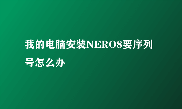 我的电脑安装NERO8要序列号怎么办