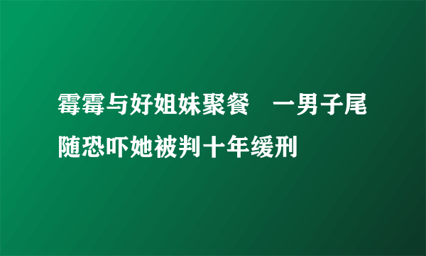 霉霉与好姐妹聚餐   一男子尾随恐吓她被判十年缓刑