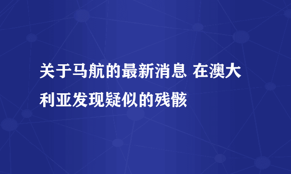 关于马航的最新消息 在澳大利亚发现疑似的残骸