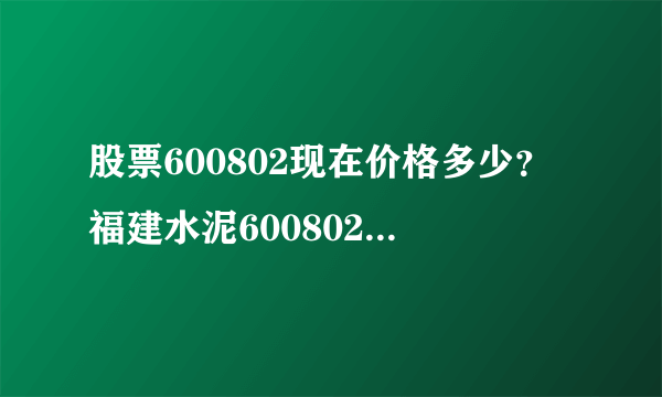 股票600802现在价格多少？福建水泥600802现在什么价？ - 飞外网