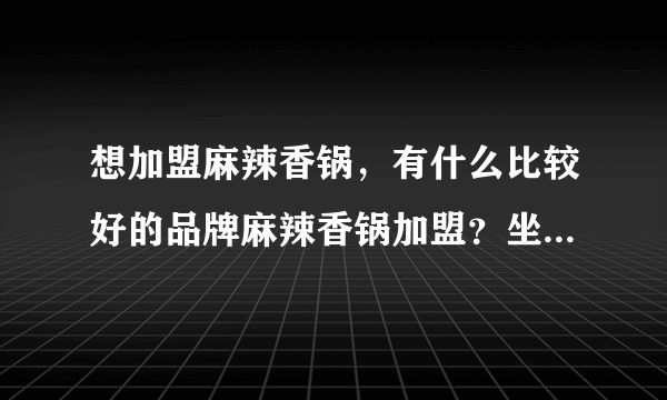 想加盟麻辣香锅，有什么比较好的品牌麻辣香锅加盟？坐标福州？