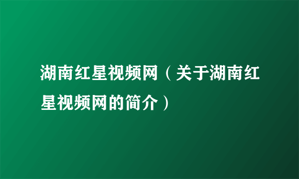 湖南红星视频网（关于湖南红星视频网的简介）