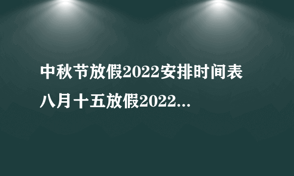 中秋节放假2022安排时间表 八月十五放假2022年放几天