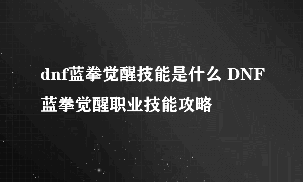 dnf蓝拳觉醒技能是什么 DNF蓝拳觉醒职业技能攻略