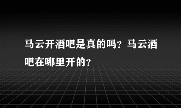 马云开酒吧是真的吗？马云酒吧在哪里开的？