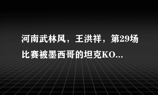 河南武林风，王洪祥，第29场比赛被墨西哥的坦克KO，主要因素是什么？