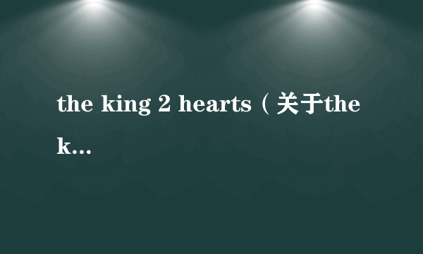 the king 2 hearts（关于the king 2 hearts的简介）