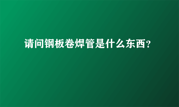 请问钢板卷焊管是什么东西？