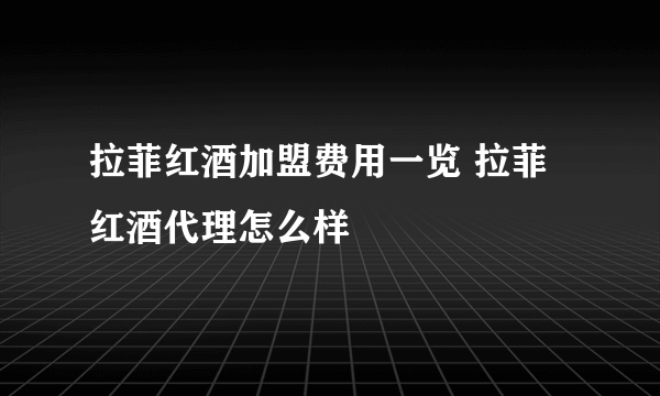 拉菲红酒加盟费用一览 拉菲红酒代理怎么样