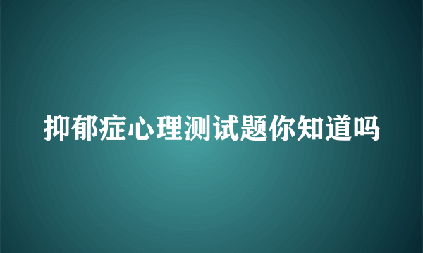 抑郁症心理测试题你知道吗