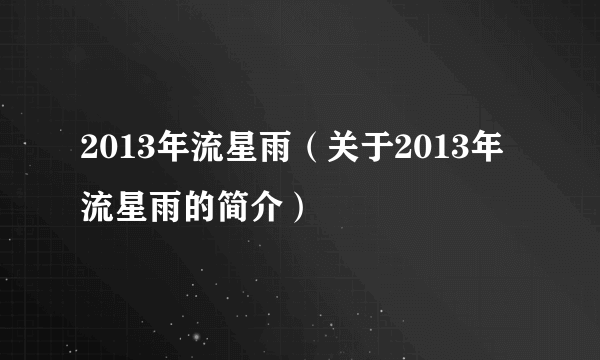 2013年流星雨（关于2013年流星雨的简介）