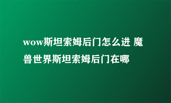 wow斯坦索姆后门怎么进 魔兽世界斯坦索姆后门在哪