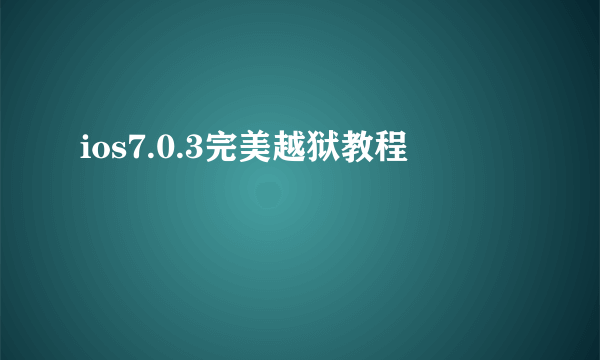 ios7.0.3完美越狱教程