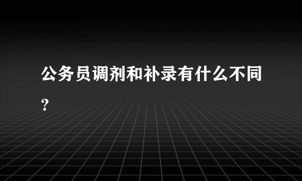 公务员调剂和补录有什么不同？