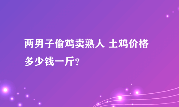 两男子偷鸡卖熟人 土鸡价格多少钱一斤？