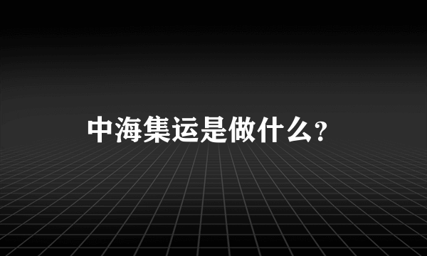 中海集运是做什么？