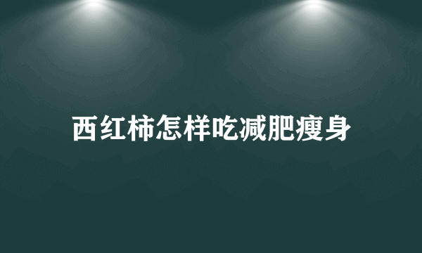 西红柿怎样吃减肥瘦身