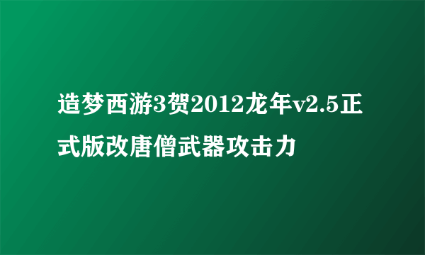 造梦西游3贺2012龙年v2.5正式版改唐僧武器攻击力