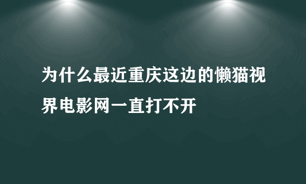 为什么最近重庆这边的懒猫视界电影网一直打不开