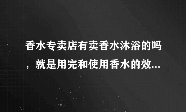 香水专卖店有卖香水沐浴的吗，就是用完和使用香水的效果一样？