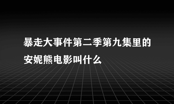 暴走大事件第二季第九集里的安妮熊电影叫什么