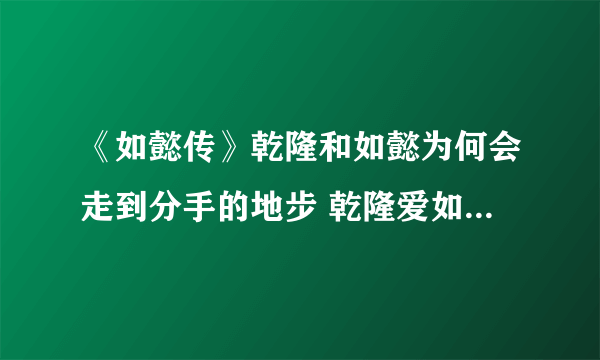 《如懿传》乾隆和如懿为何会走到分手的地步 乾隆爱如懿什么呢