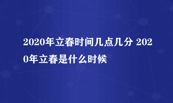 2020年立春时间几点几分 2020年立春是什么时候