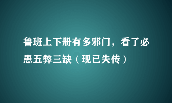 鲁班上下册有多邪门，看了必患五弊三缺（现已失传）