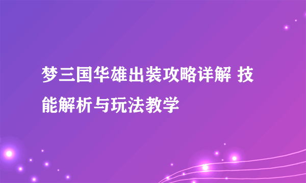 梦三国华雄出装攻略详解 技能解析与玩法教学