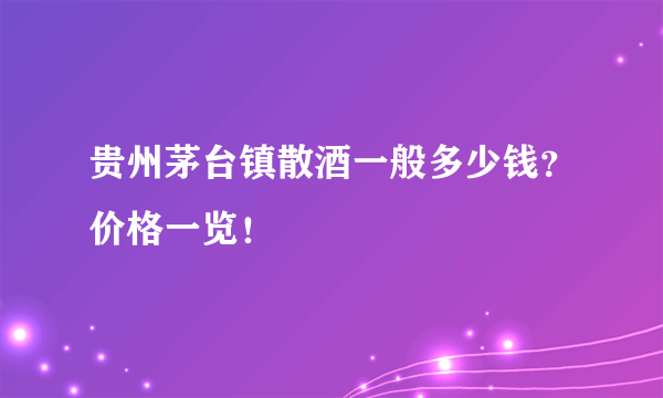 贵州茅台镇散酒一般多少钱？价格一览！