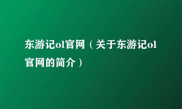 东游记ol官网（关于东游记ol官网的简介）