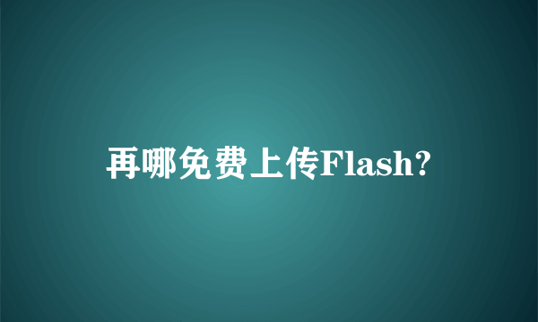 再哪免费上传Flash?