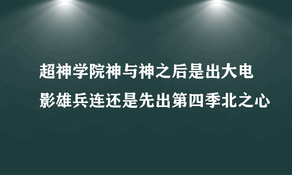 超神学院神与神之后是出大电影雄兵连还是先出第四季北之心