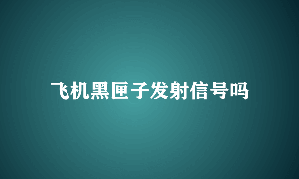 飞机黑匣子发射信号吗