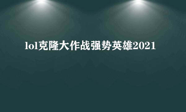 lol克隆大作战强势英雄2021