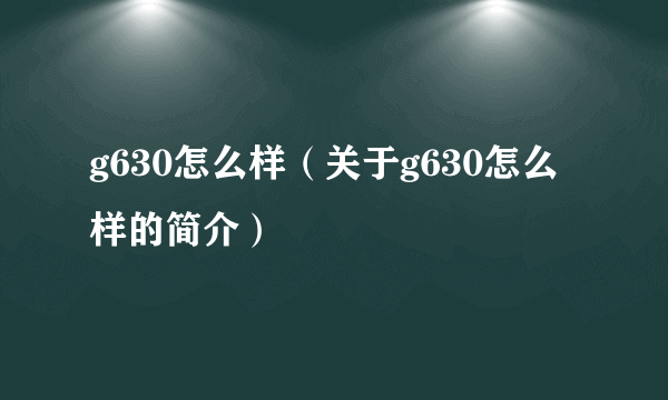 g630怎么样（关于g630怎么样的简介）