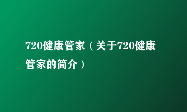 720健康管家（关于720健康管家的简介）