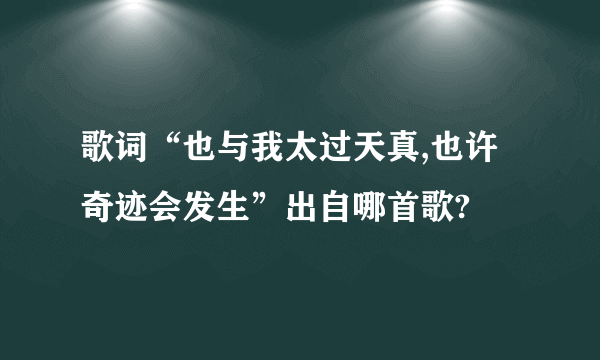 歌词“也与我太过天真,也许奇迹会发生”出自哪首歌?