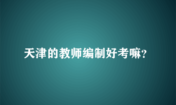 天津的教师编制好考嘛？