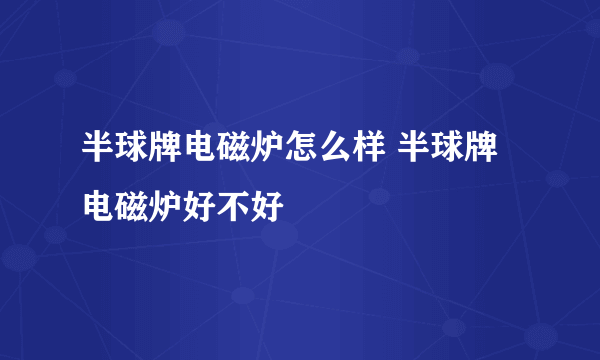 半球牌电磁炉怎么样 半球牌电磁炉好不好