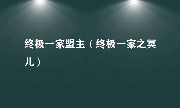 终极一家盟主（终极一家之冥儿）