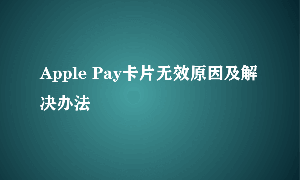 Apple Pay卡片无效原因及解决办法