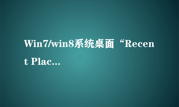 Win7/win8系统桌面“Recent Places”快捷图标